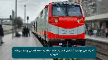 تعرف على مواعيد تشغيل قطارات خط القاهرة السد العالي وعدد الرحلات اليومية